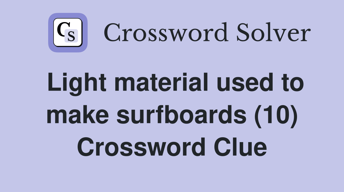 Light material used to make surfboards (10) Crossword Clue