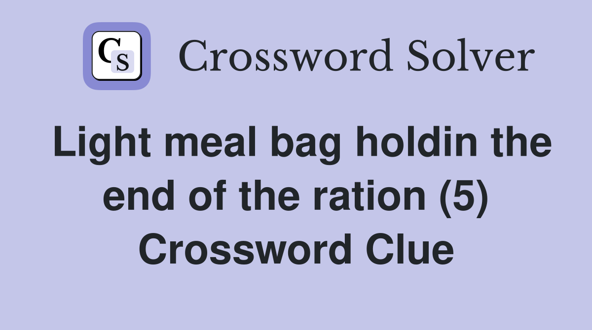 Light meal bag holdin the end of the ration (5) Crossword Clue