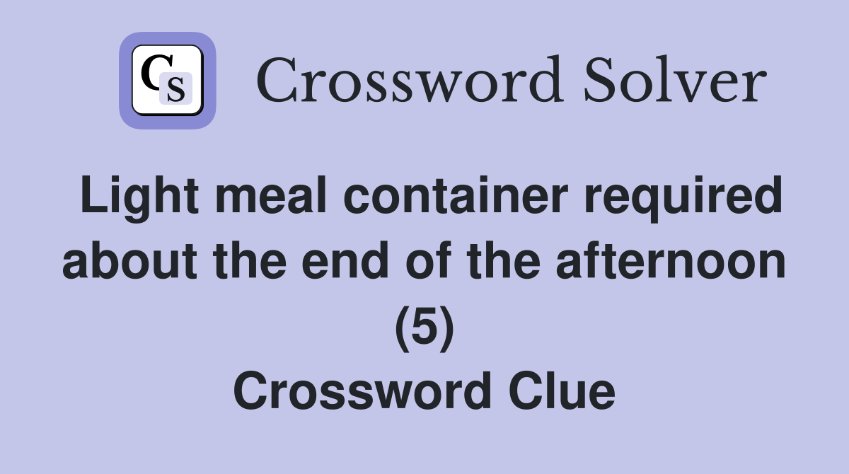 Light meal container required about the end of the afternoon (5) Crossword Clue
