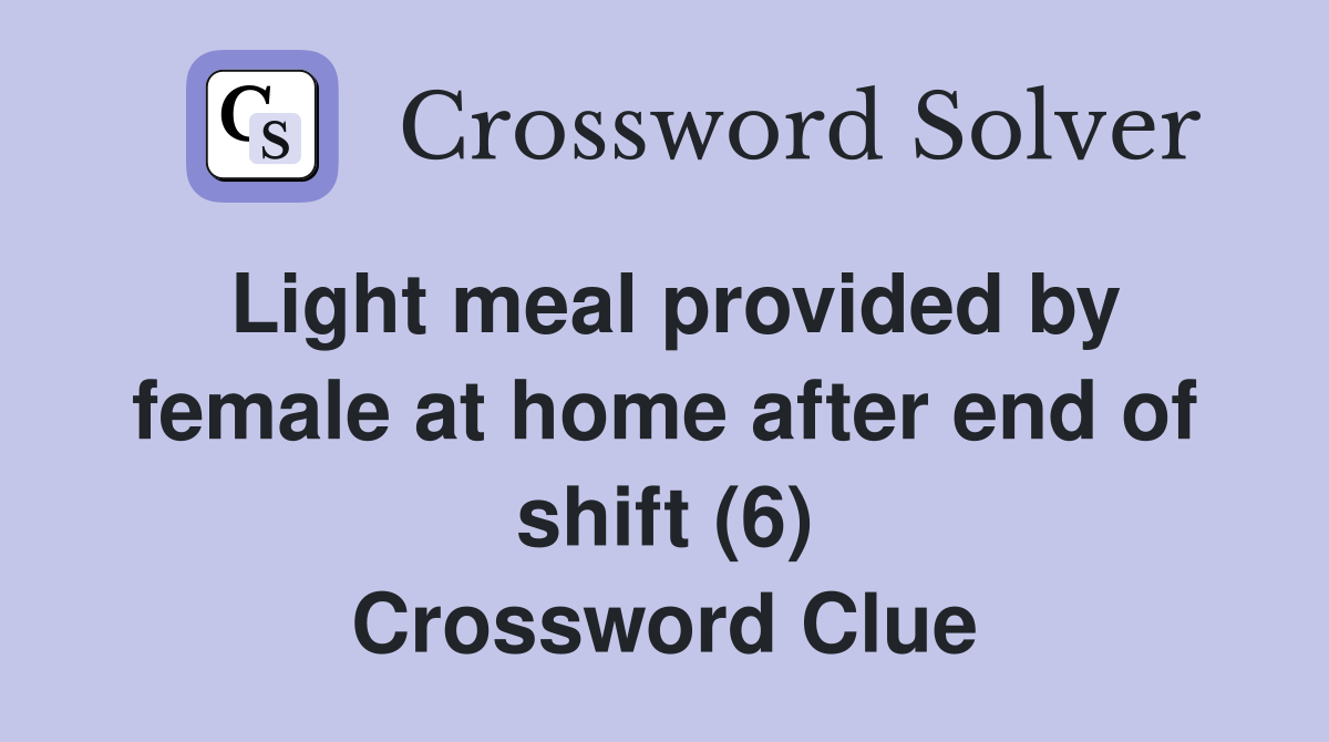 Light meal provided by female at home after end of shift (6) Crossword Clue