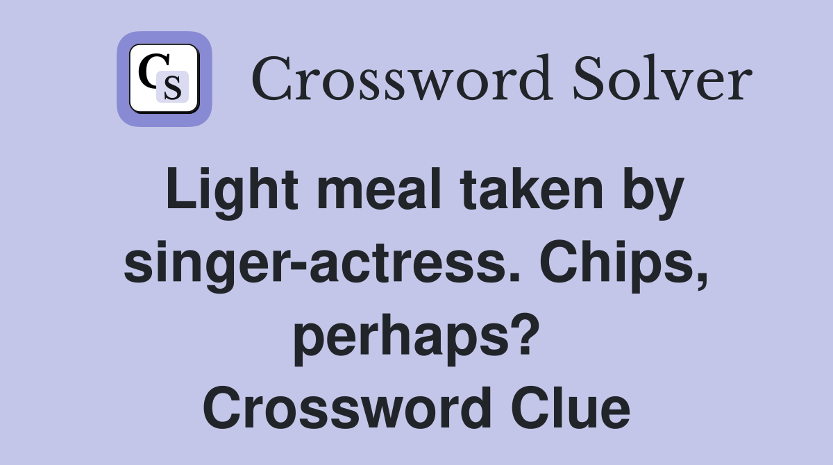 Light meal taken by singer-actress. Chips, perhaps? Crossword Clue