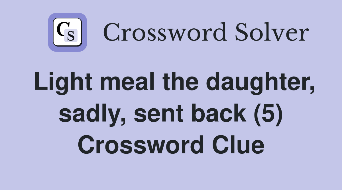 Light meal the daughter, sadly, sent back (5) Crossword Clue