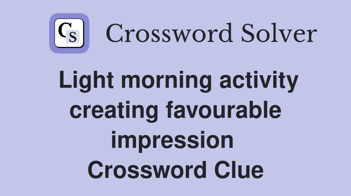 Light morning activity creating favourable impression  Crossword Clue