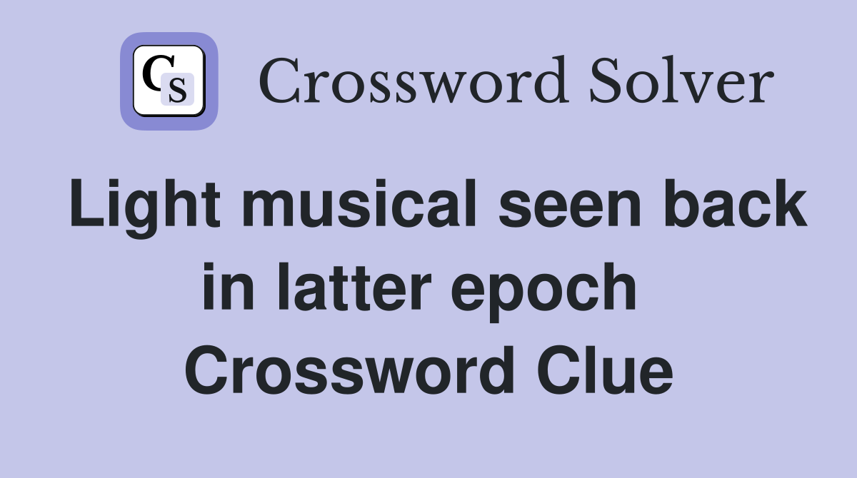 Light musical seen back in latter epoch  Crossword Clue