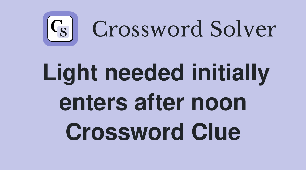 Light needed initially enters after noon Crossword Clue