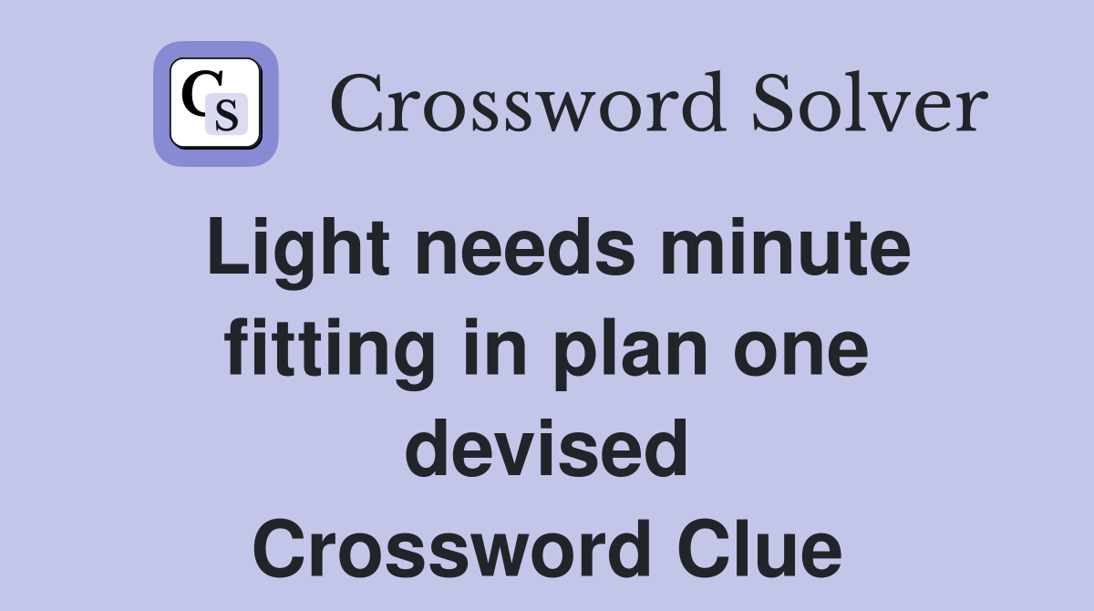 Light needs minute fitting in plan one devised Crossword Clue