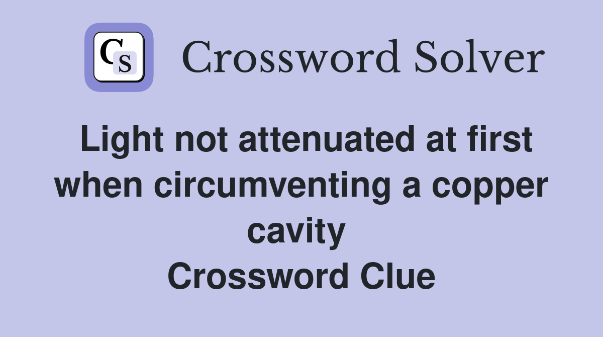 Light not attenuated at first when circumventing a copper cavity  Crossword Clue