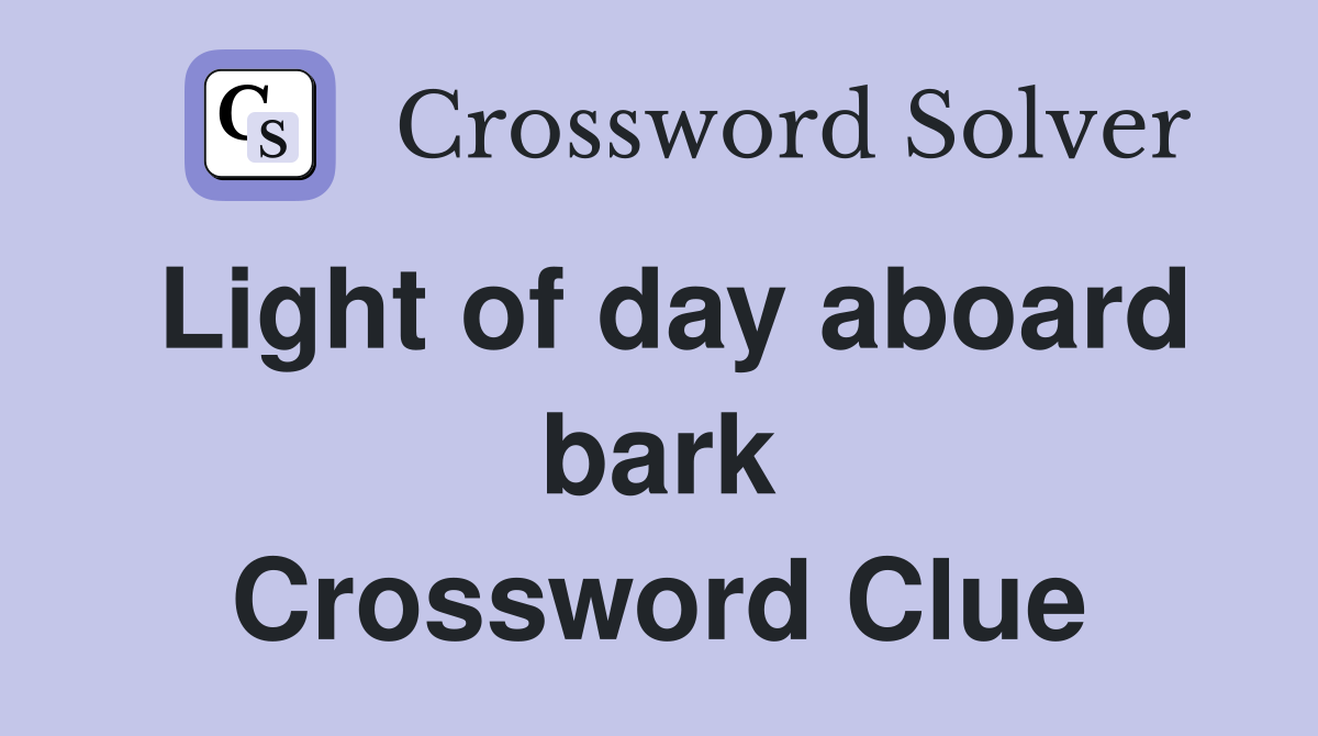 Light of day aboard bark Crossword Clue