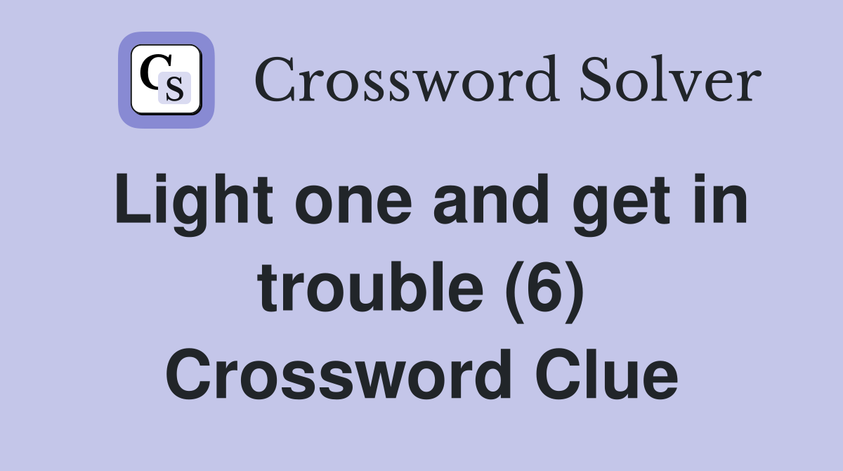 Light one and get in trouble (6) Crossword Clue