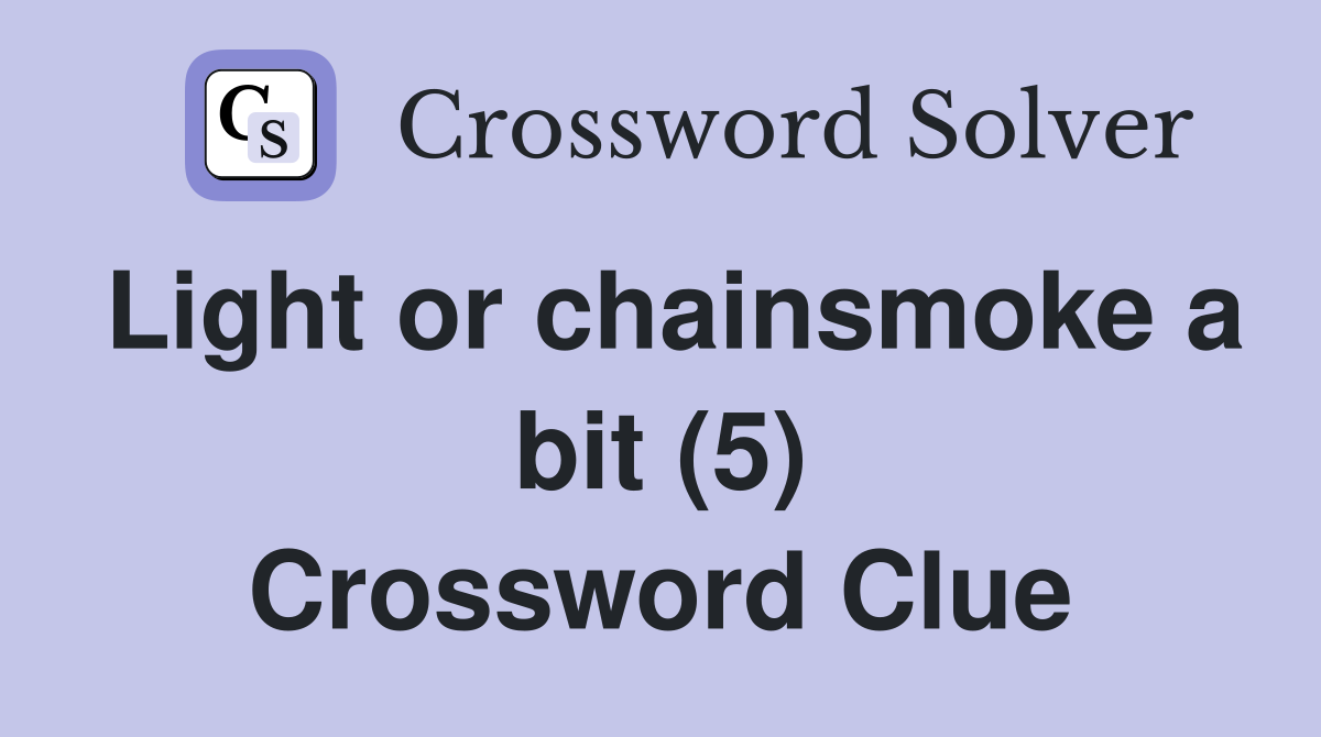 Light or chainsmoke a bit (5) Crossword Clue