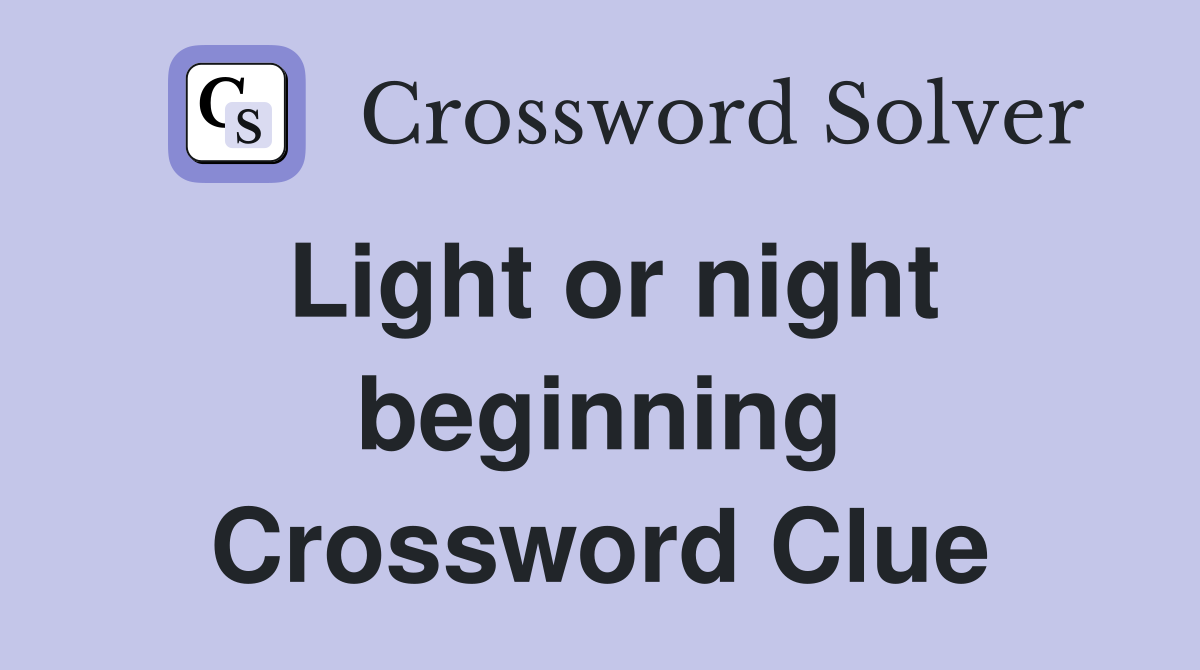 Light or night beginning Crossword Clue