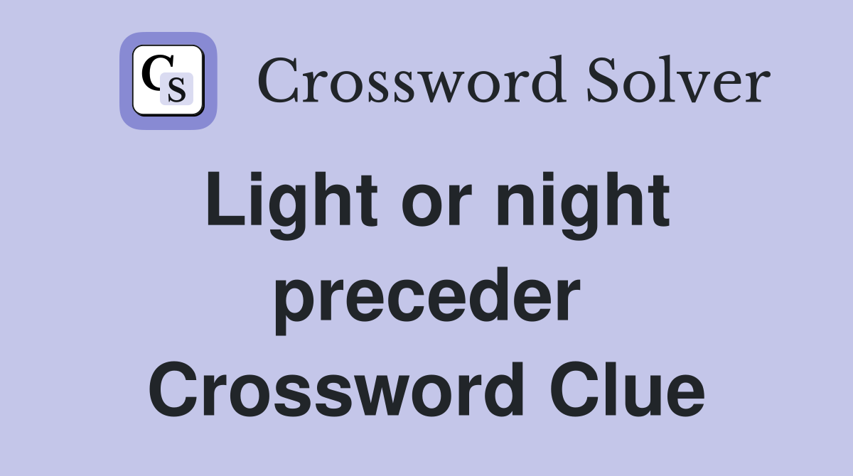 Light or night preceder Crossword Clue