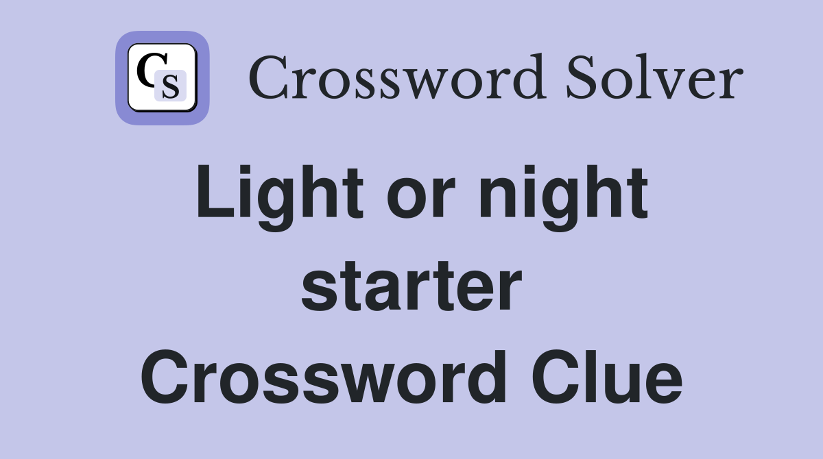 Light or night starter Crossword Clue