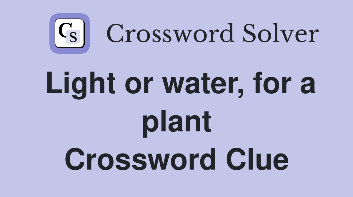 Light or water, for a plant Crossword Clue