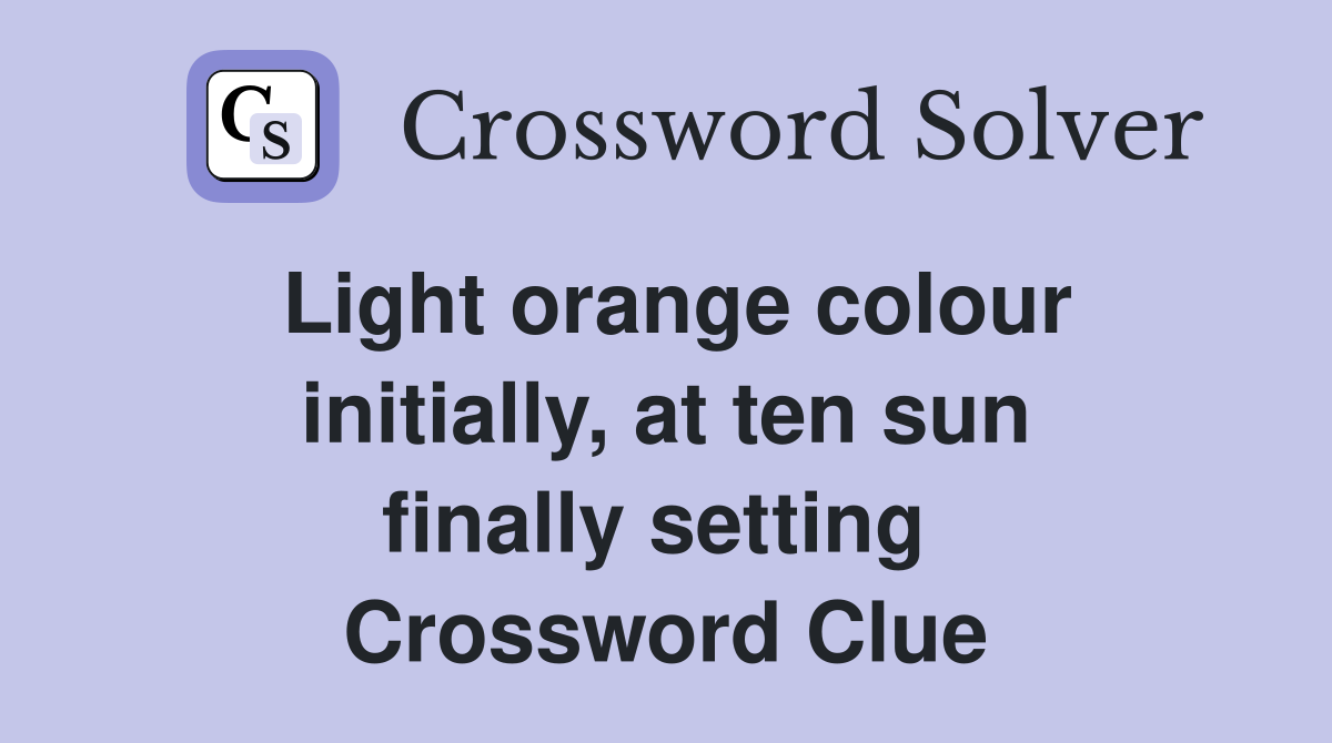 Light orange colour initially, at ten sun finally setting  Crossword Clue
