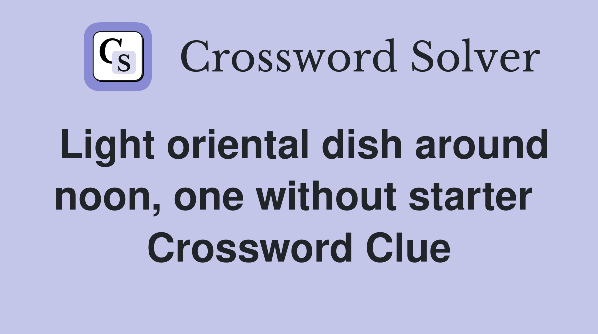 Light oriental dish around noon, one without starter  Crossword Clue