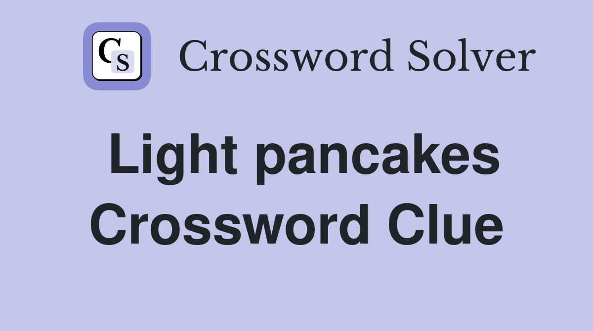 Light pancakes Crossword Clue