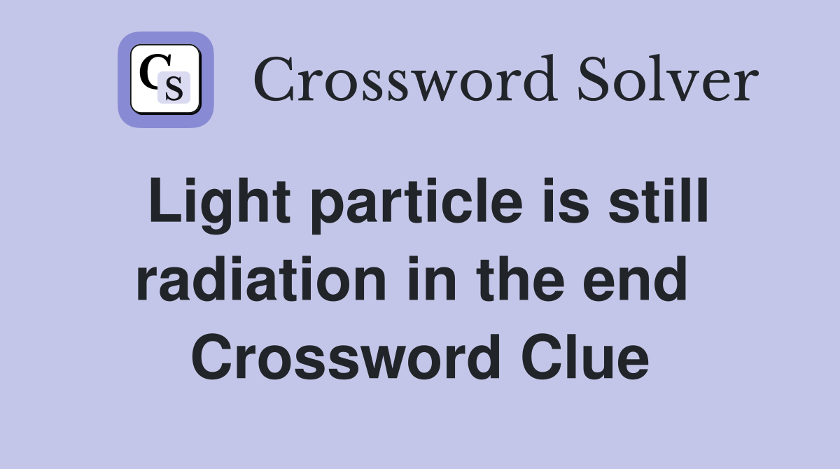 Light particle is still radiation in the end  Crossword Clue