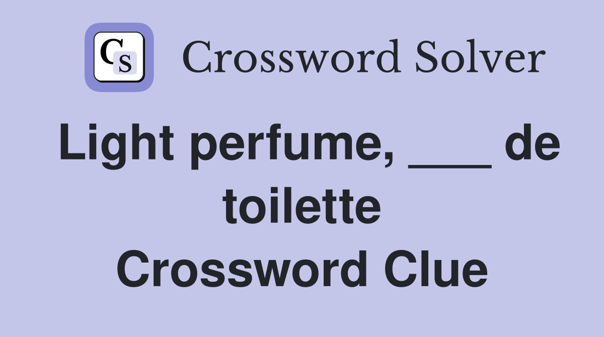 Light perfume, ___ de toilette Crossword Clue