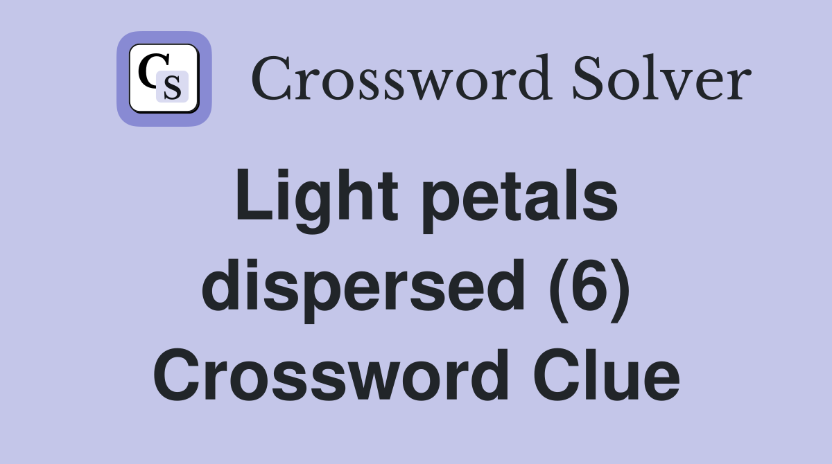 Light petals dispersed (6) Crossword Clue