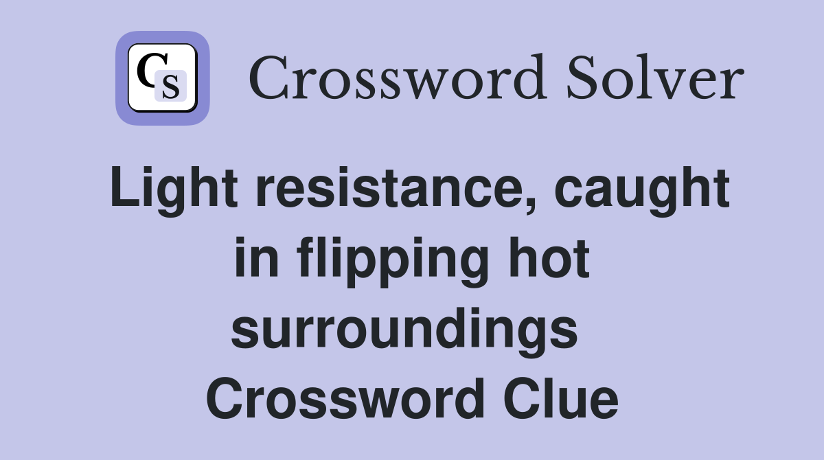 Light resistance, caught in flipping hot surroundings  Crossword Clue