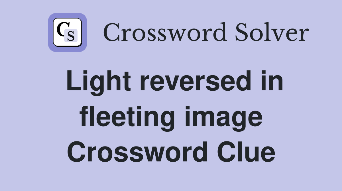 Light reversed in fleeting image Crossword Clue
