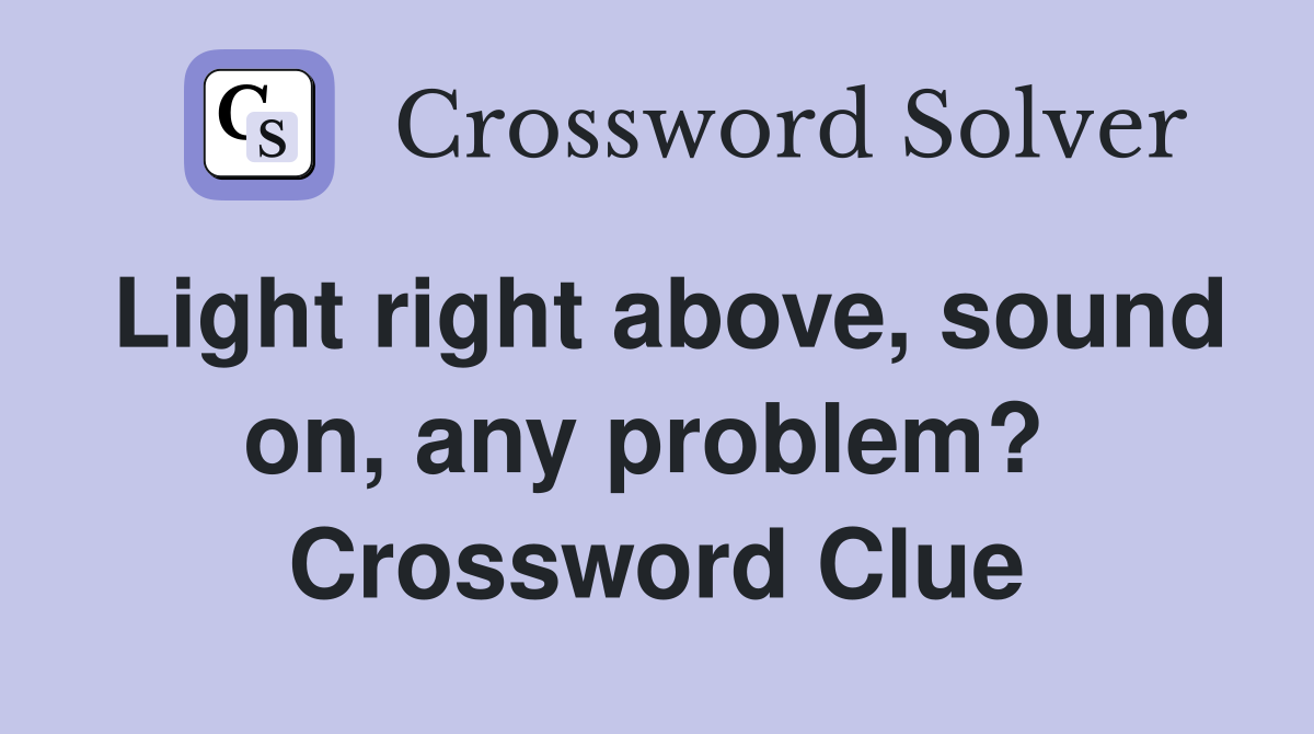 Light right above, sound on, any problem?  Crossword Clue