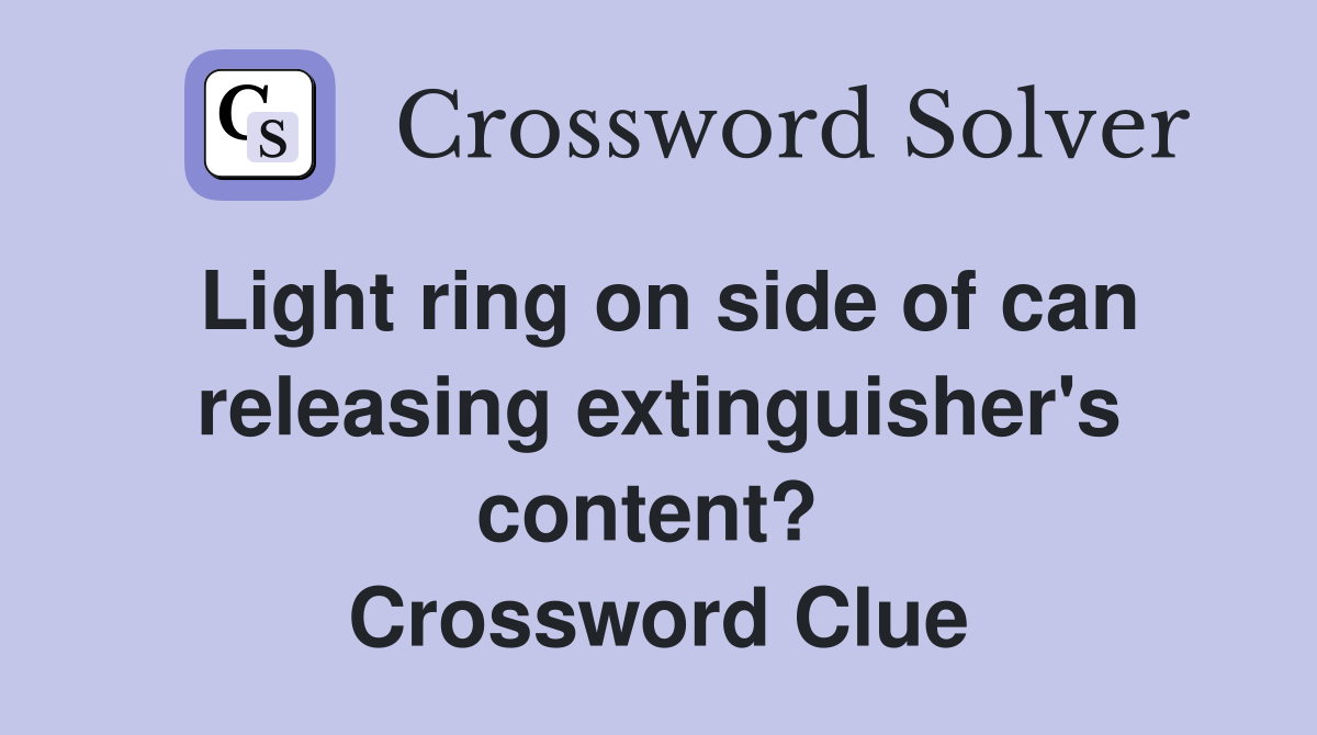 Light ring on side of can releasing extinguisher's content?  Crossword Clue