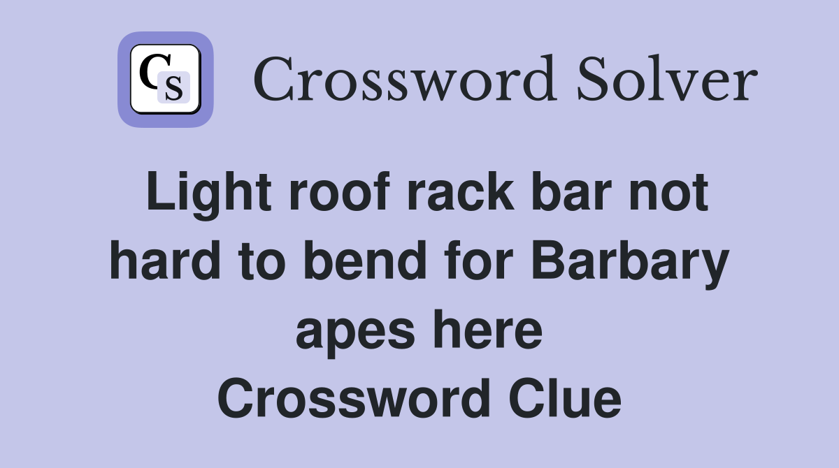 Light roof rack bar not hard to bend for Barbary apes here Crossword Clue
