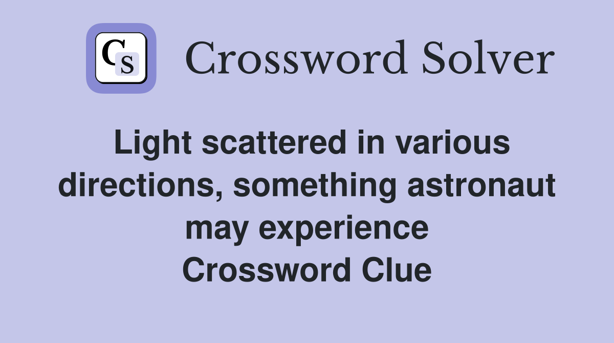 Light scattered in various directions, something astronaut may experience Crossword Clue