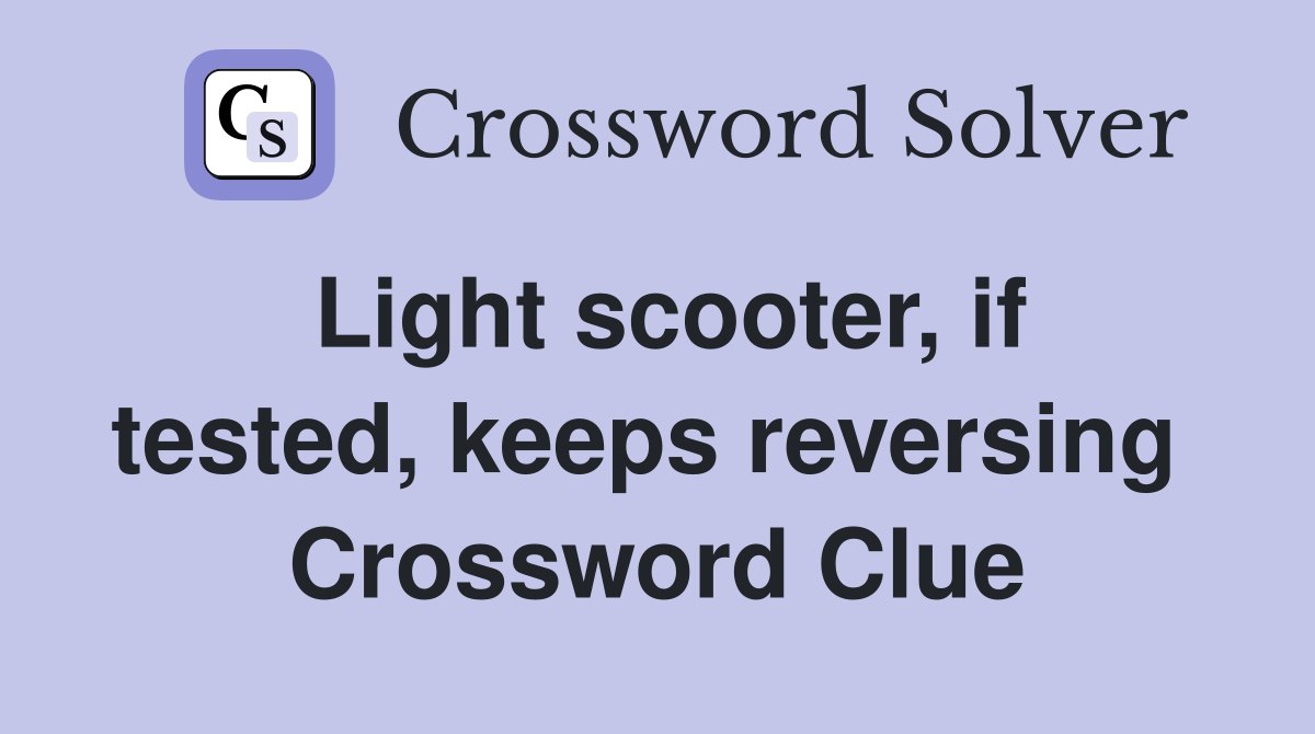 Light scooter, if tested, keeps reversing  Crossword Clue