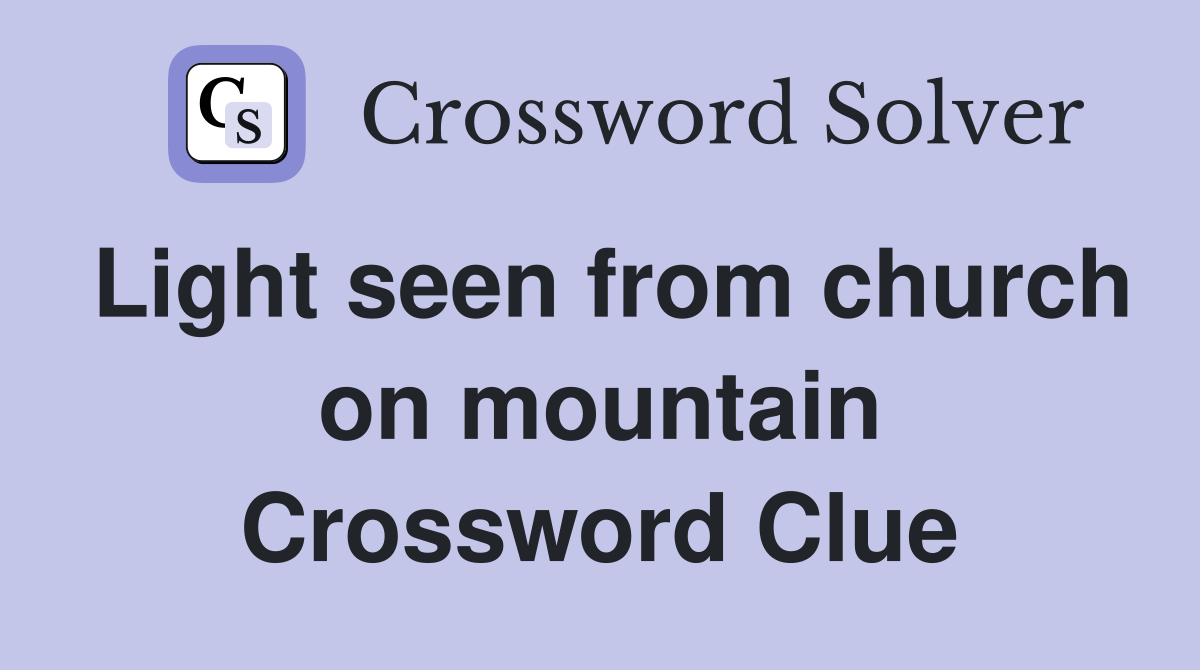 Light seen from church on mountain Crossword Clue
