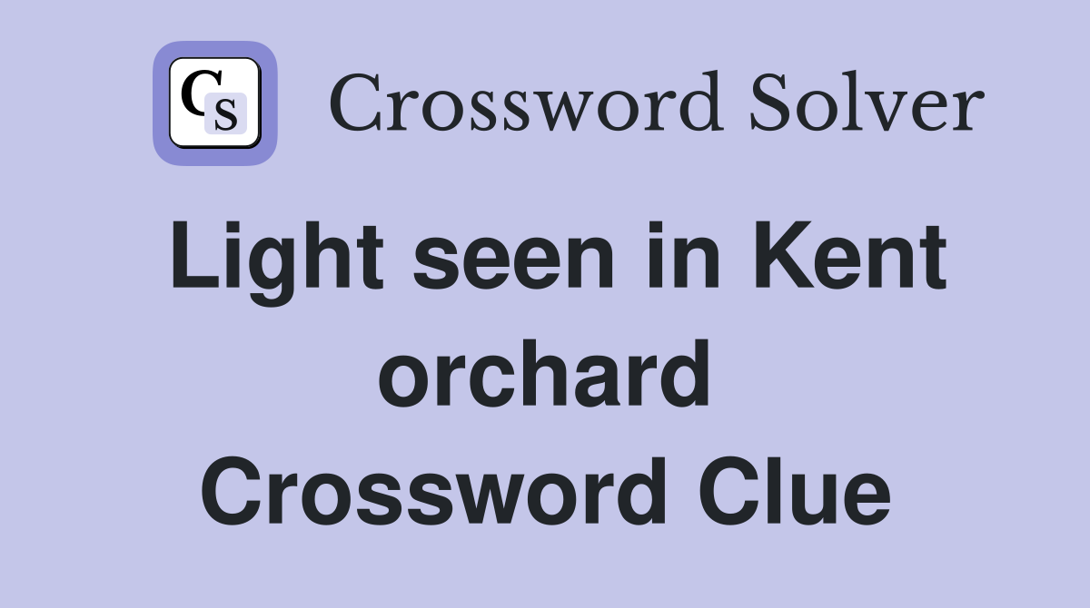 Light seen in Kent orchard Crossword Clue