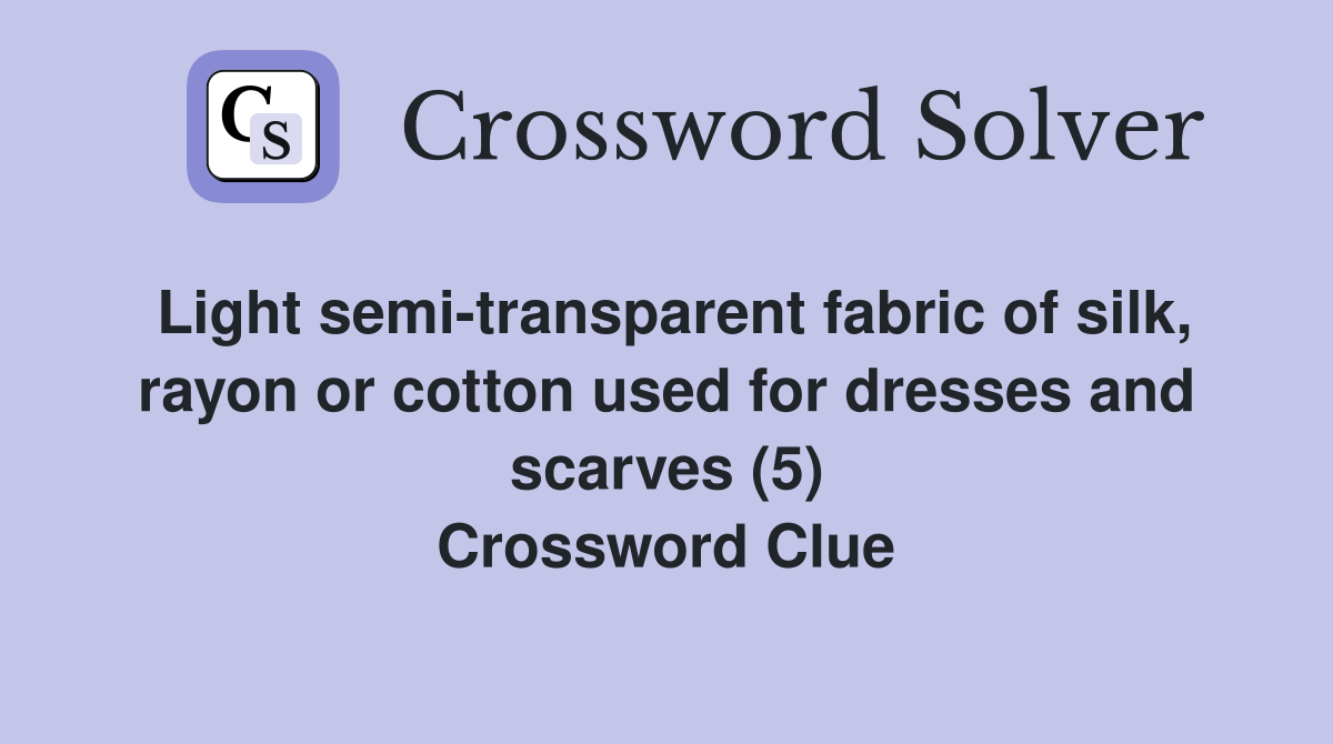 Light semi-transparent fabric of silk, rayon or cotton used for dresses and scarves (5) Crossword Clue