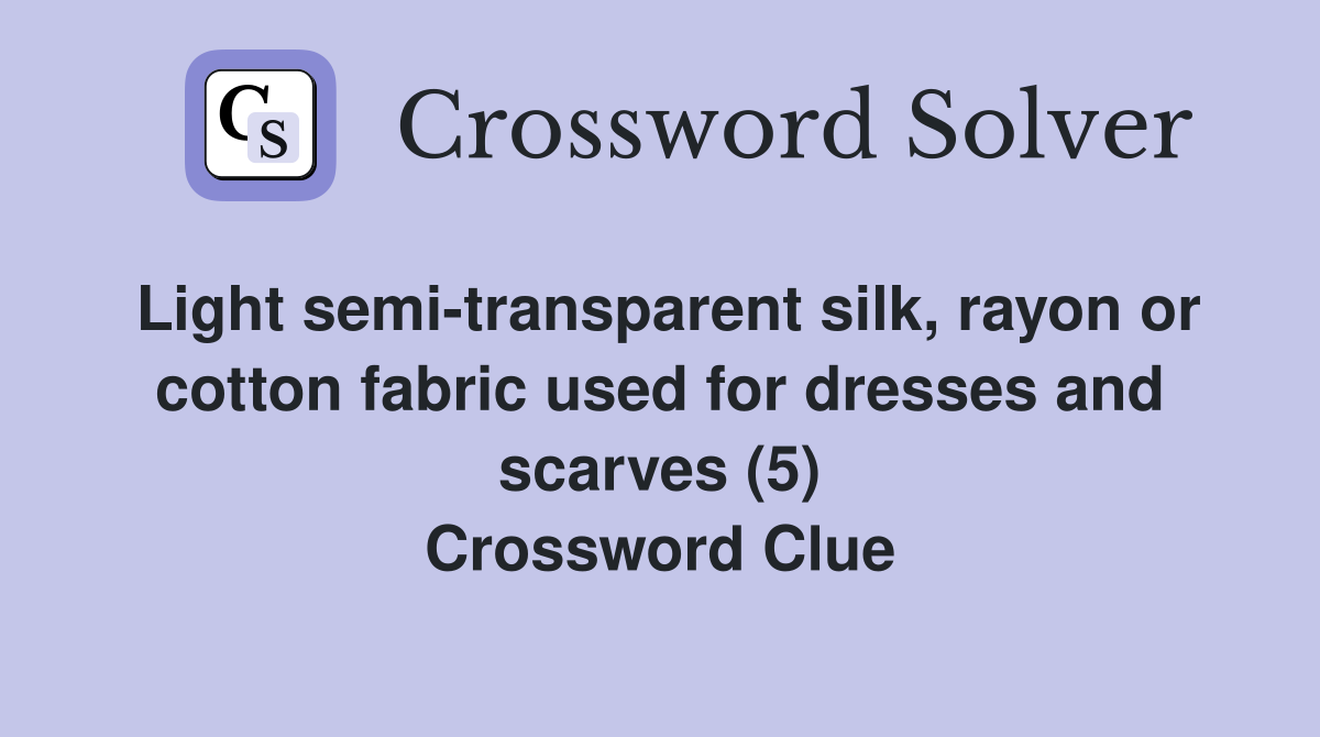 Light semi-transparent silk, rayon or cotton fabric used for dresses and scarves (5) Crossword Clue