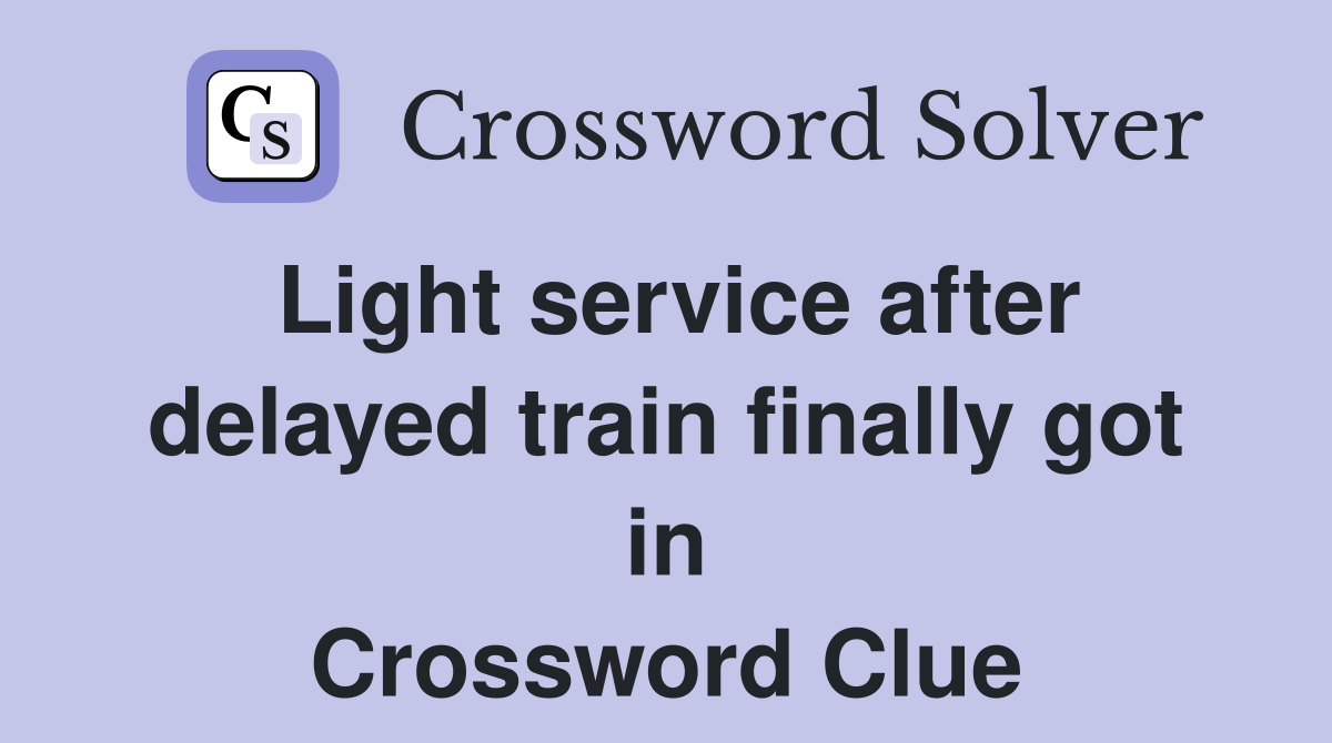 Light service after delayed train finally got in Crossword Clue