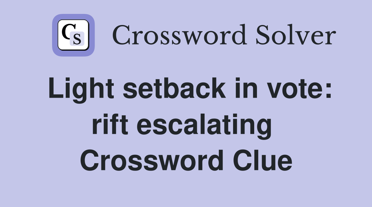 Light setback in vote: rift escalating  Crossword Clue