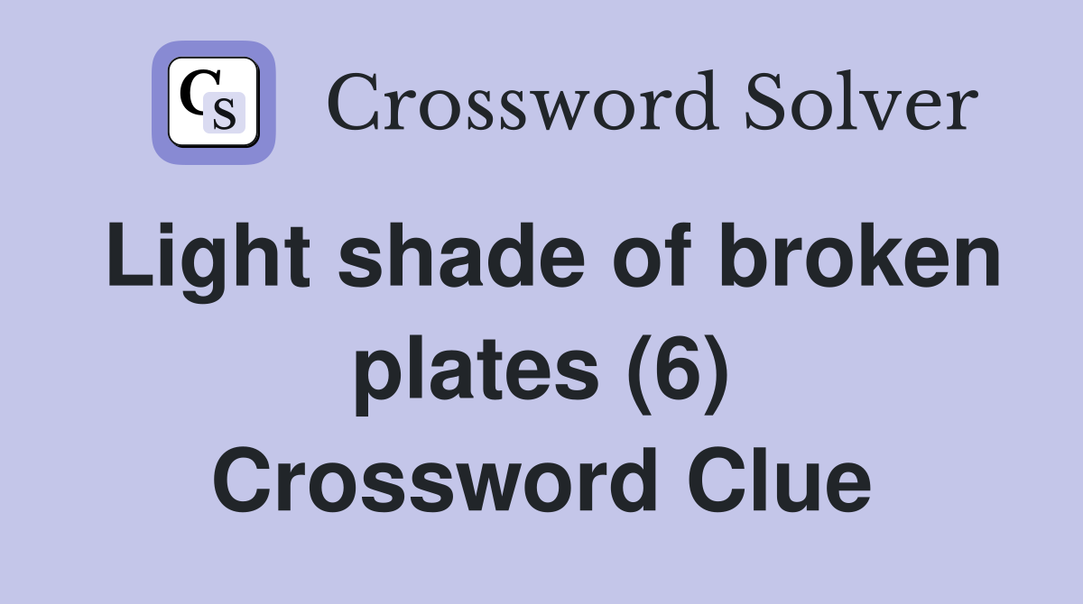 Light shade of broken plates (6) Crossword Clue