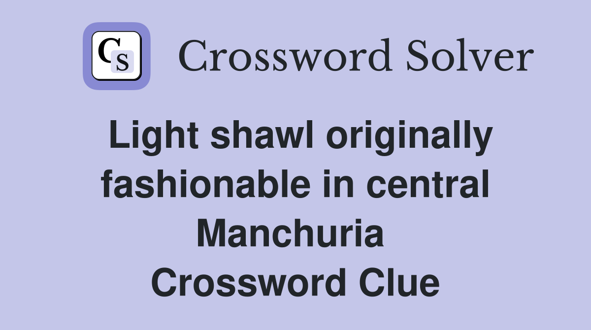 Light shawl originally fashionable in central Manchuria  Crossword Clue