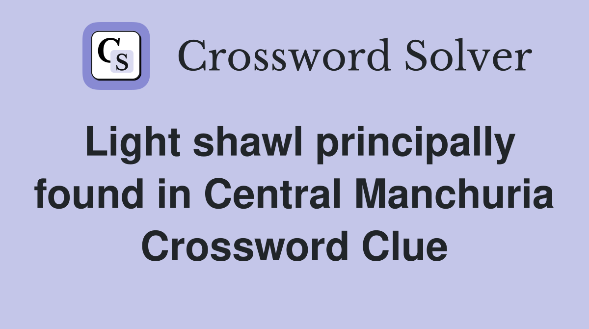Light shawl principally found in Central Manchuria Crossword Clue