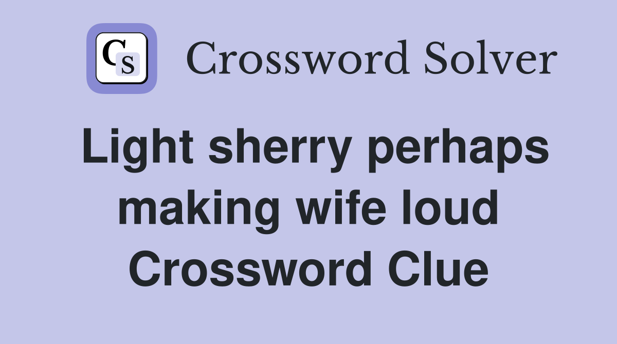 Light sherry perhaps making wife loud Crossword Clue