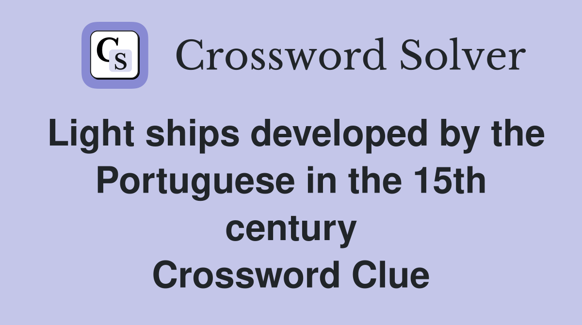 Light ships developed by the Portuguese in the 15th century Crossword Clue