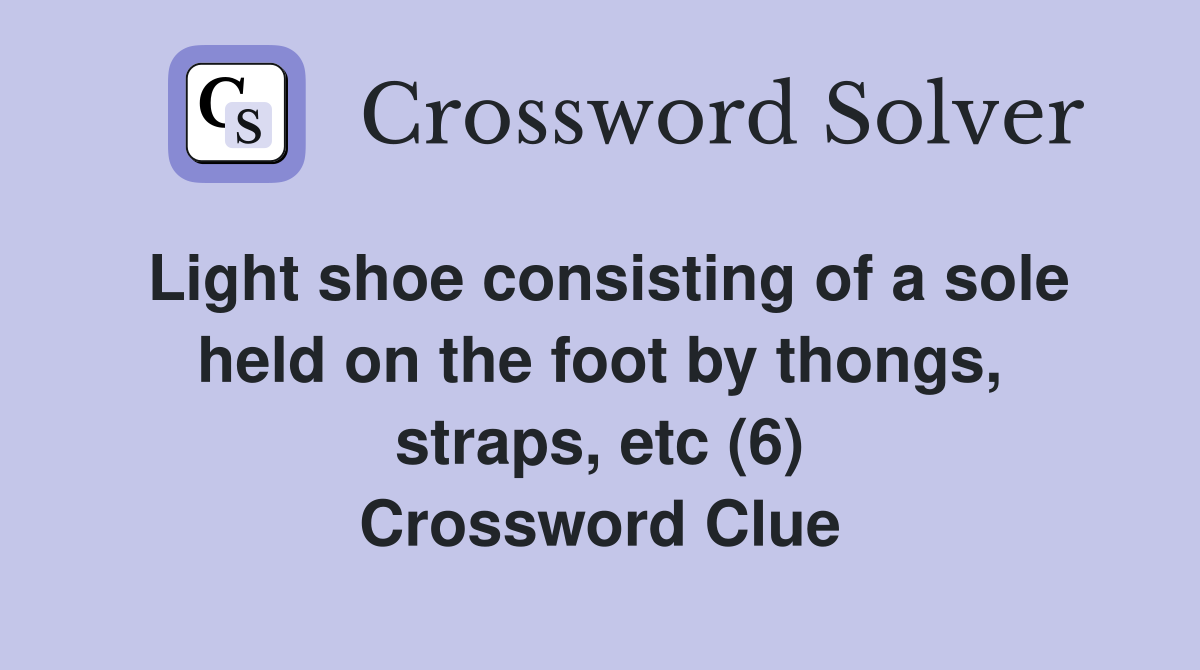 Light shoe consisting of a sole held on the foot by thongs, straps, etc (6) Crossword Clue