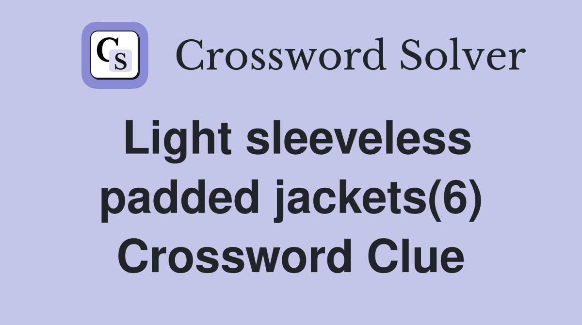 Light sleeveless padded jackets(6) Crossword Clue