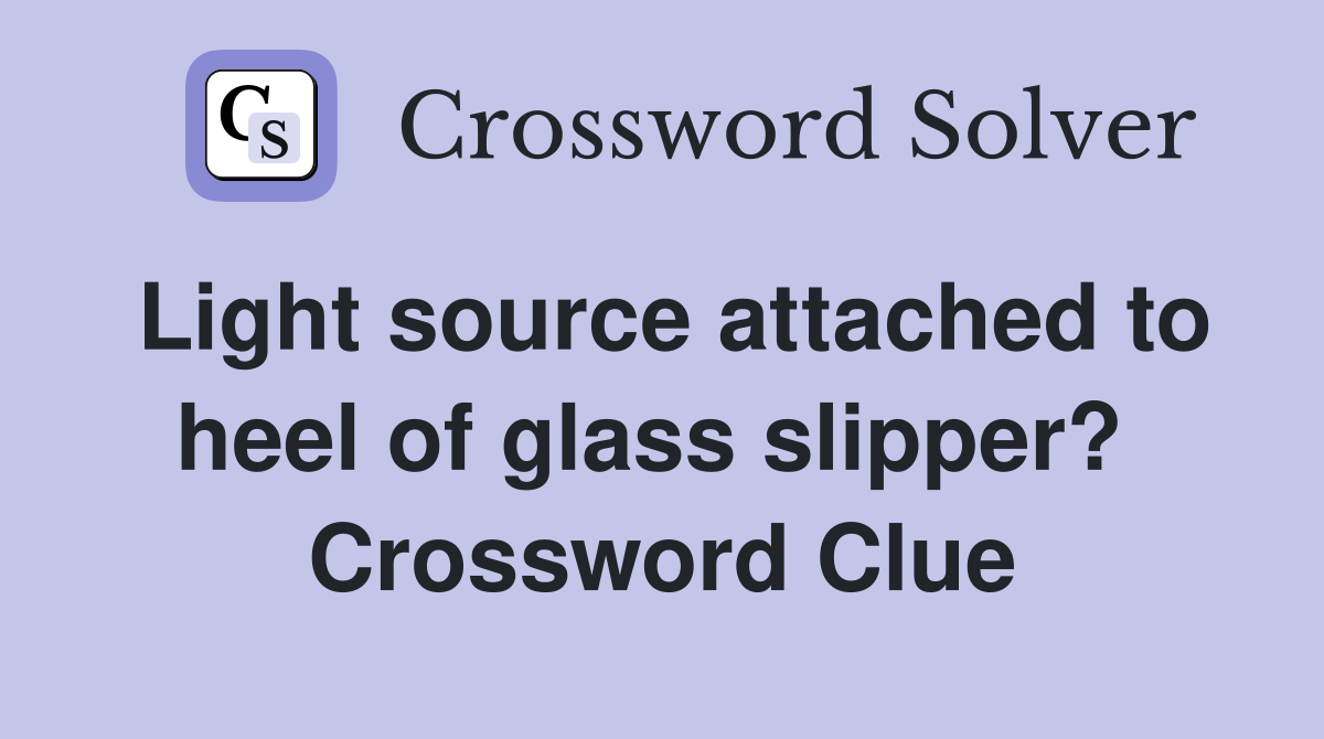 Light source attached to heel of glass slipper?  Crossword Clue