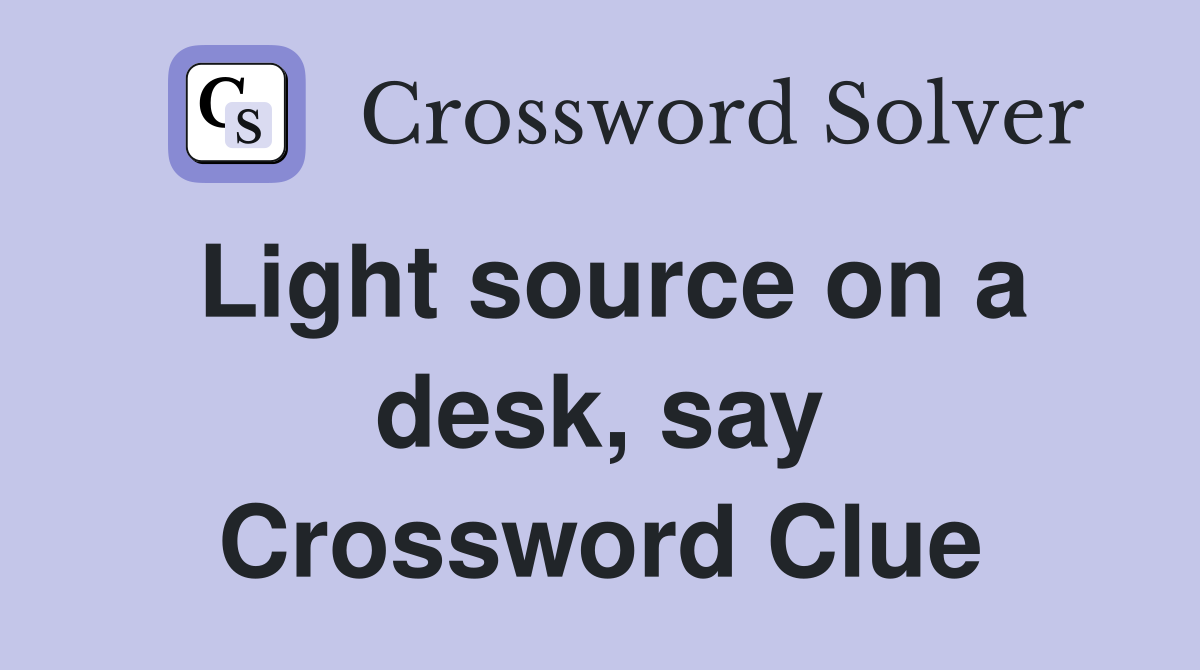 Light source on a desk, say Crossword Clue