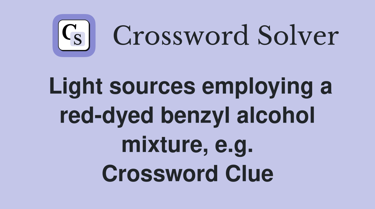 Light sources employing a red-dyed benzyl alcohol mixture, e.g. Crossword Clue