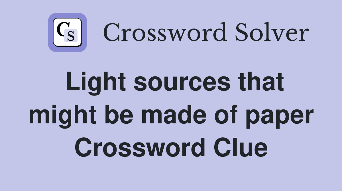 Light sources that might be made of paper Crossword Clue