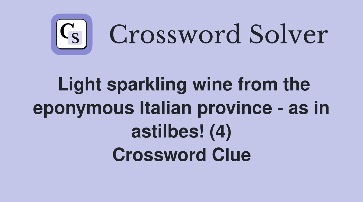 Light sparkling wine from the eponymous Italian province - as in astilbes! (4) Crossword Clue