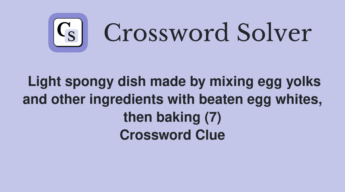 Light spongy dish made by mixing egg yolks and other ingredients with beaten egg whites, then baking (7) Crossword Clue